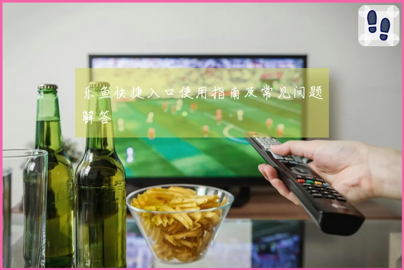 乐鱼快捷入口使用指南及常见问题解答